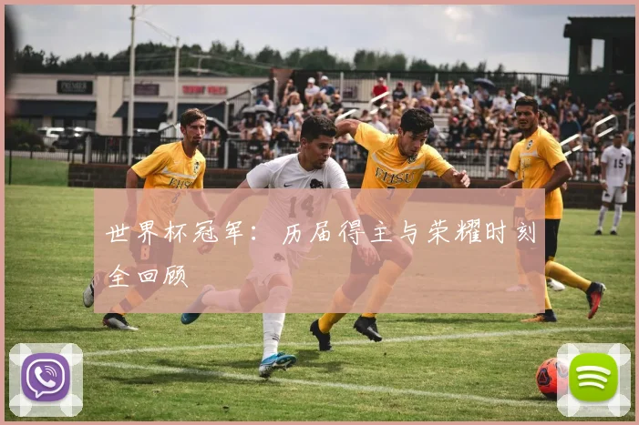 世界杯冠军：历届得主与荣耀时刻全回顾
