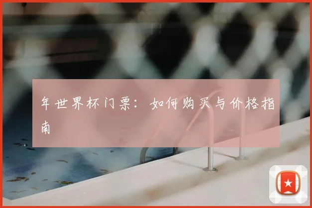 年世界杯门票：如何购买与价格指南