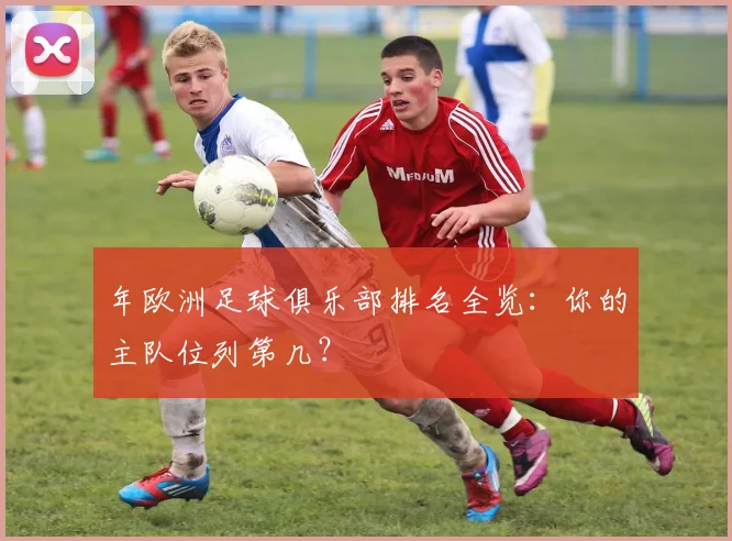 年欧洲足球俱乐部排名全览：你的主队位列第几？
