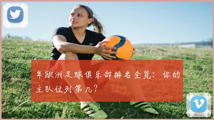 年欧洲足球俱乐部排名全览：你的主队位列第几？