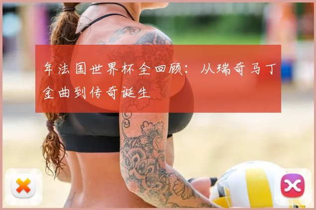 年法国世界杯全回顾：从瑞奇马丁金曲到传奇诞生