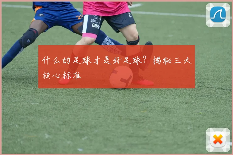 什么的足球才是好足球？揭秘三大核心标准