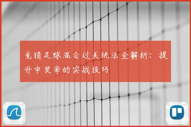 竞猜足球混合过关玩法全解析：提升中奖率的实战技巧