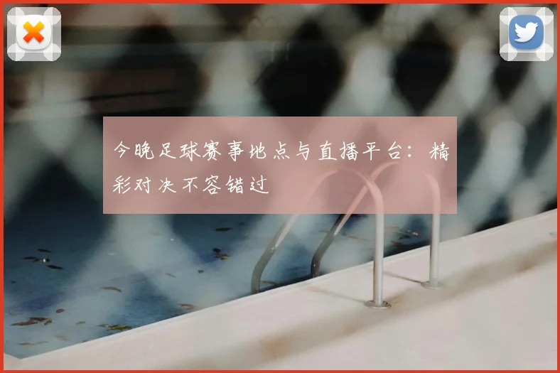 今晚足球赛事地点与直播平台：精彩对决不容错过