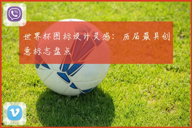 世界杯图标设计灵感：历届最具创意标志盘点