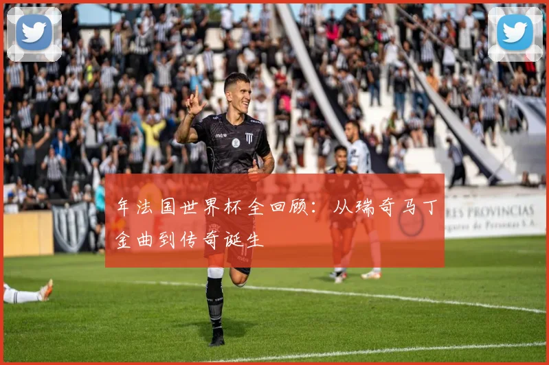 年法国世界杯全回顾：从瑞奇马丁金曲到传奇诞生