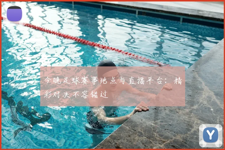 今晚足球赛事地点与直播平台：精彩对决不容错过